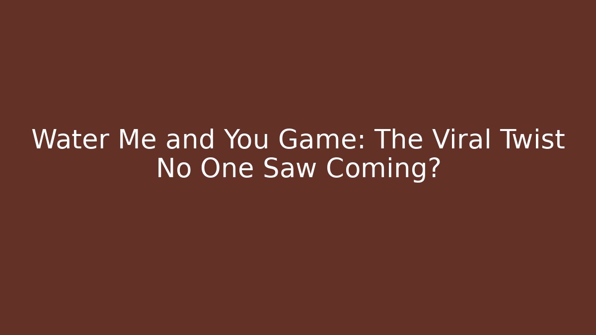 Water Me and You Game: The Viral Twist No One Saw Coming?