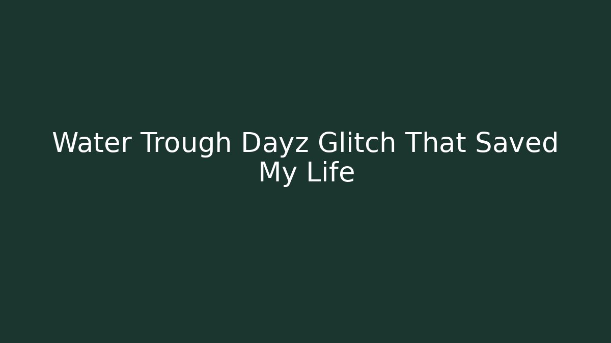 Water Trough Dayz Glitch That Saved My Life