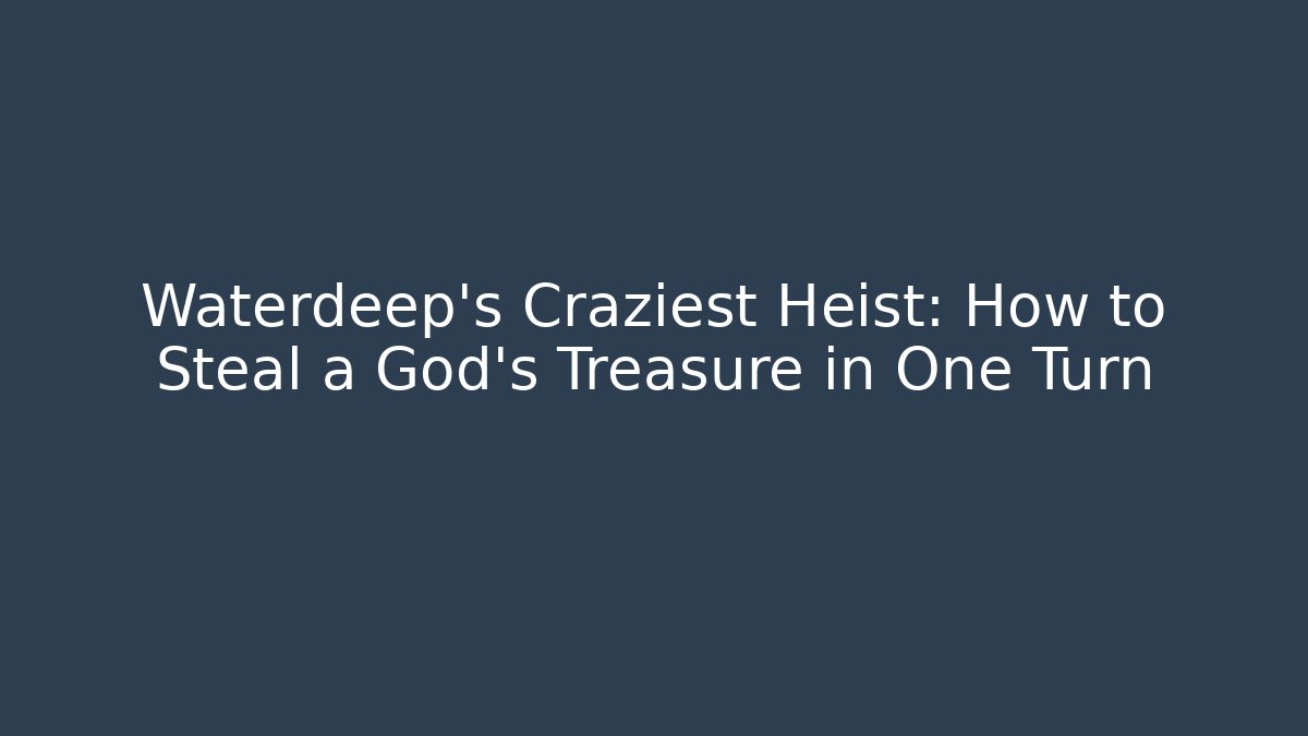 Waterdeep's Craziest Heist: How to Steal a God's Treasure in One Turn