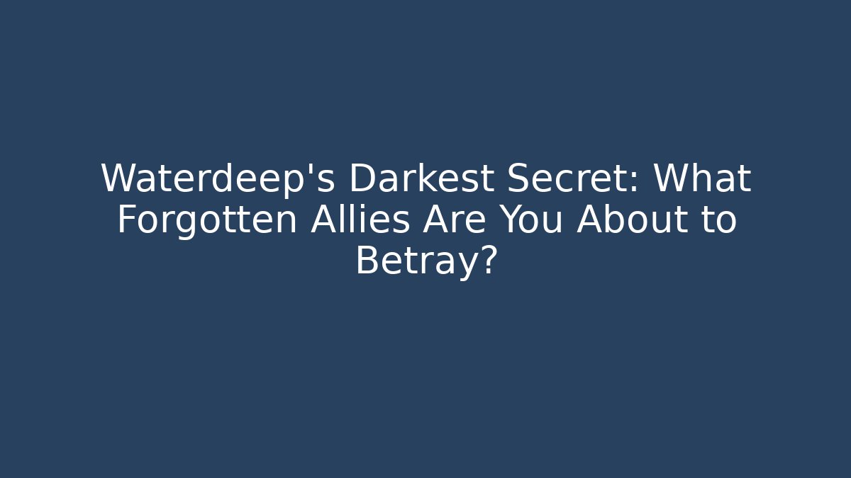 Waterdeep's Darkest Secret: What Forgotten Allies Are You About to Betray?