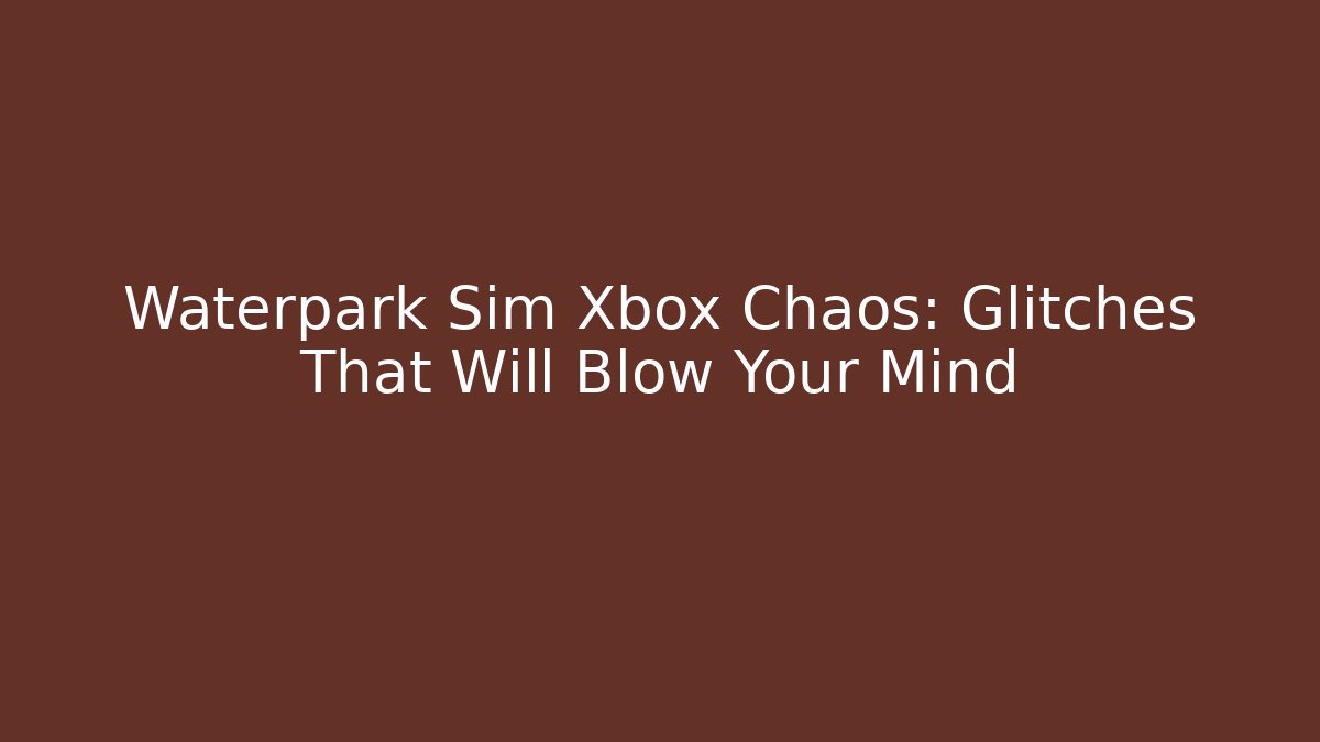 Waterpark Sim Xbox Chaos: Glitches That Will Blow Your Mind