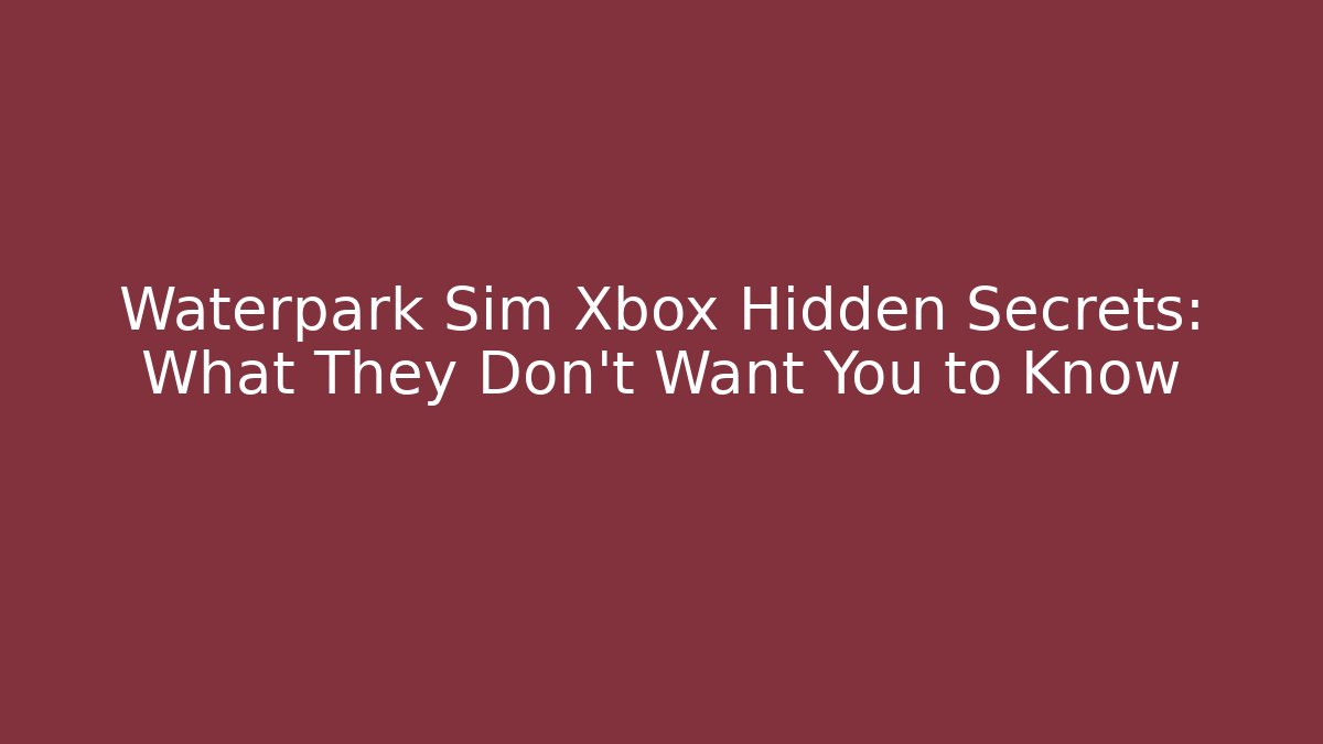 Waterpark Sim Xbox Hidden Secrets: What They Don’t Want You to Know