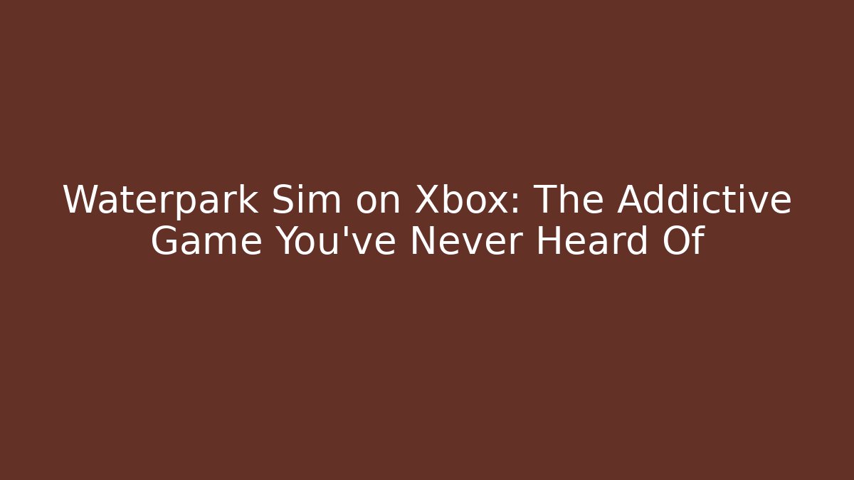 Waterpark Sim on Xbox: The Addictive Game You’ve Never Heard Of