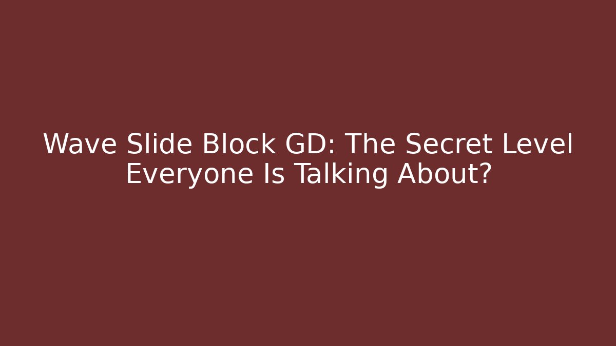 Wave Slide Block GD: The Secret Level Everyone Is Talking About?