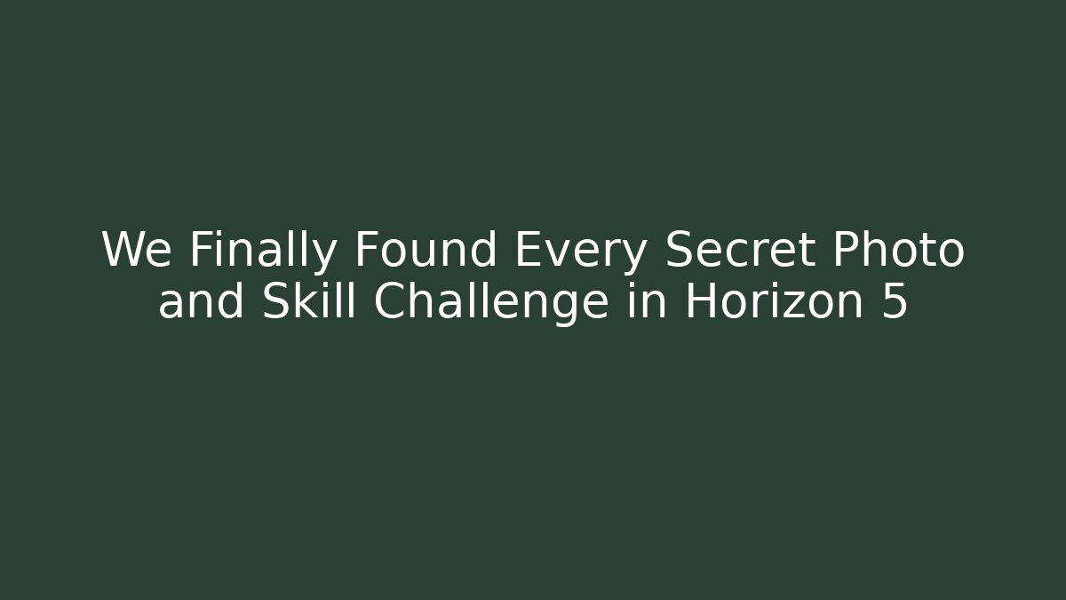 We Finally Found Every Secret Photo and Skill Challenge in Horizon 5