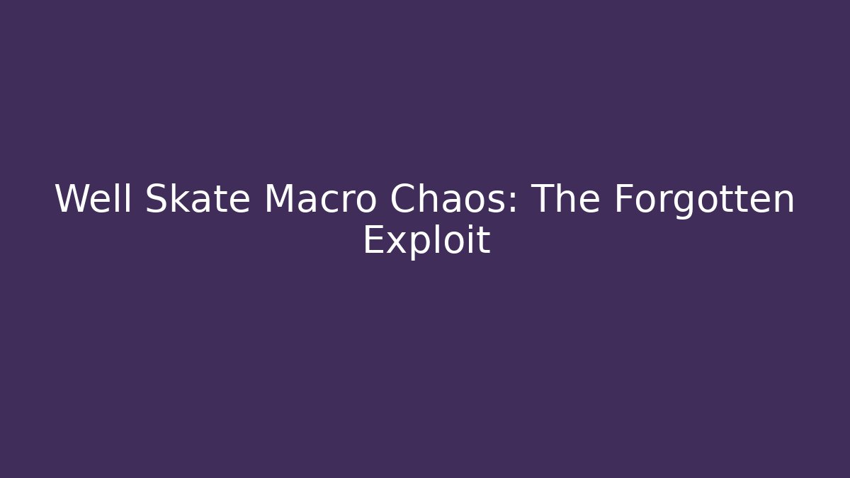 Well Skate Macro Chaos: The Forgotten Exploit
