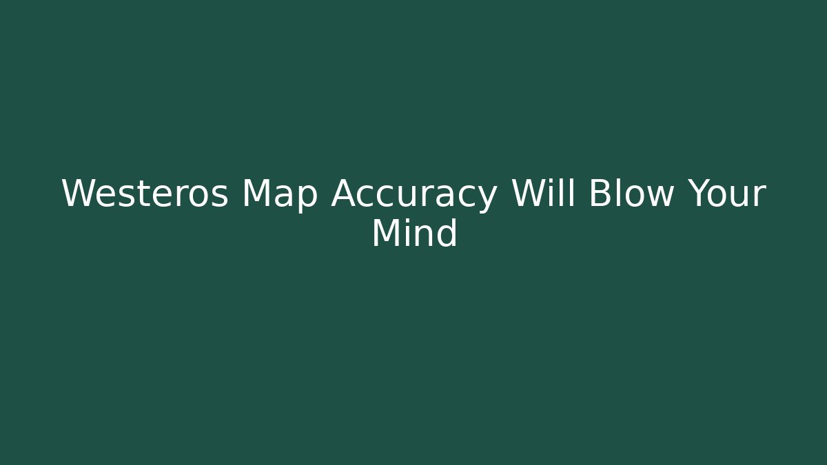 Westeros Map Accuracy Will Blow Your Mind