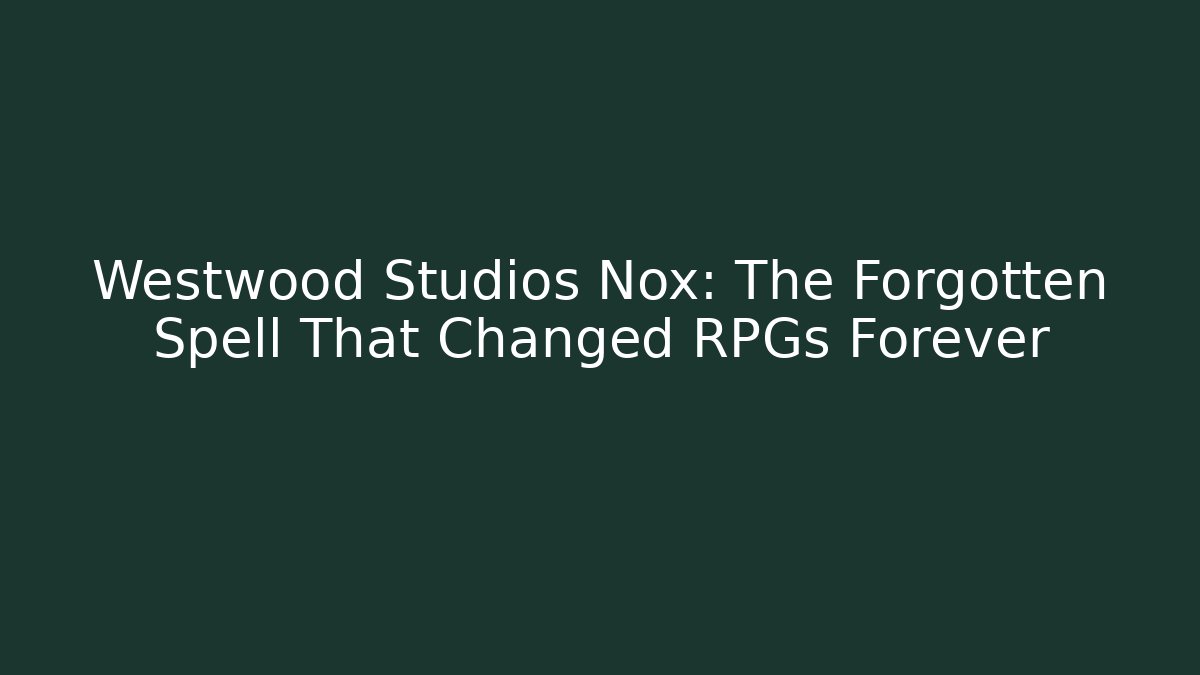 Westwood Studios Nox: The Forgotten Spell That Changed RPGs Forever