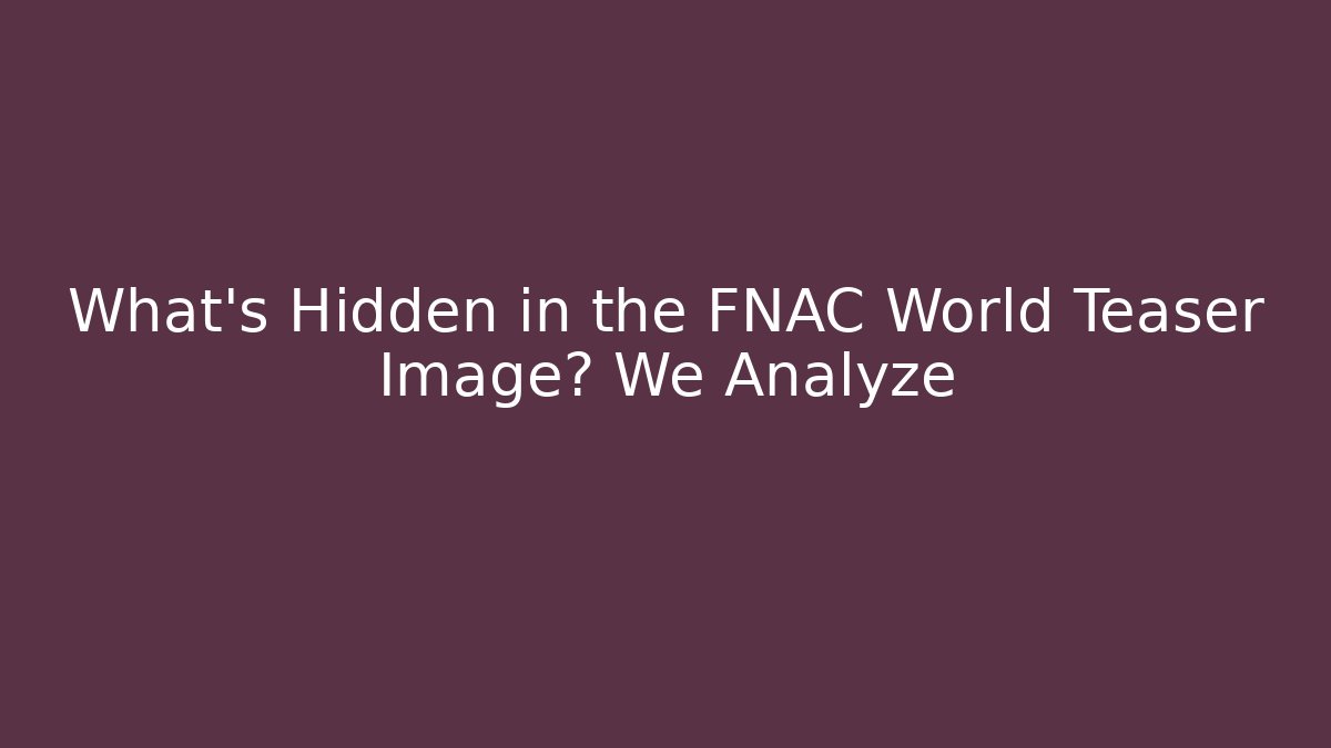 What's Hidden in the FNAC World Teaser Image? We Analyze