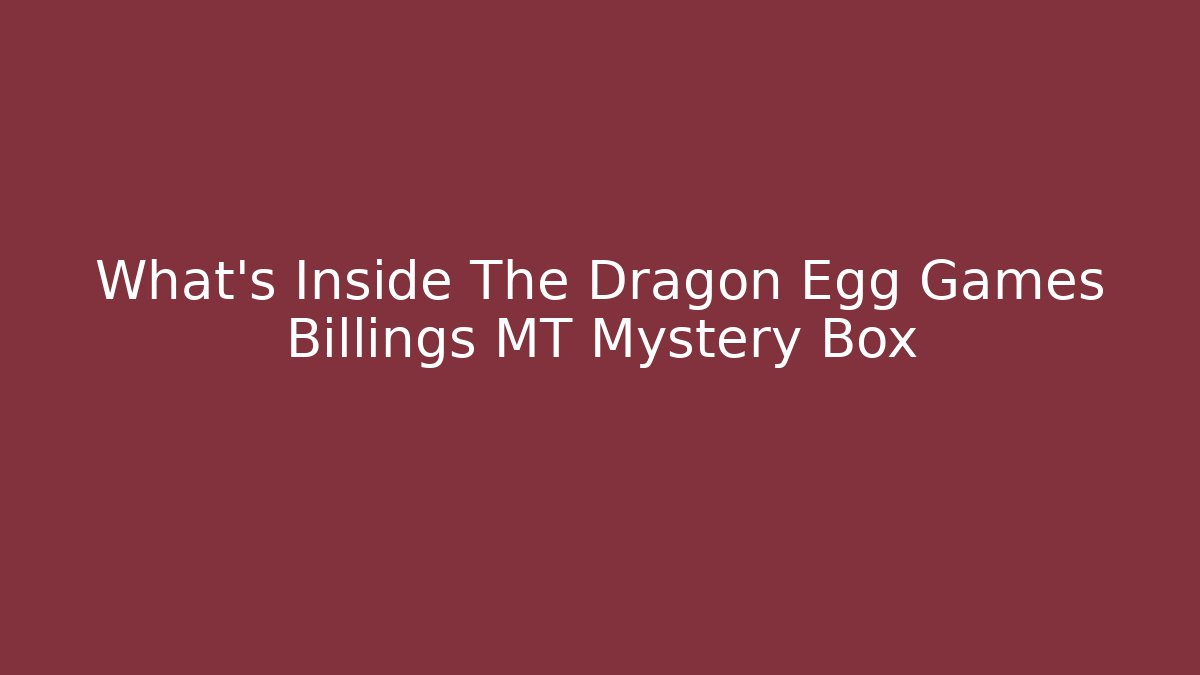 What's Inside The Dragon Egg Games Billings MT Mystery Box