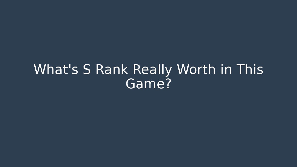 What's S Rank Really Worth in This Game?