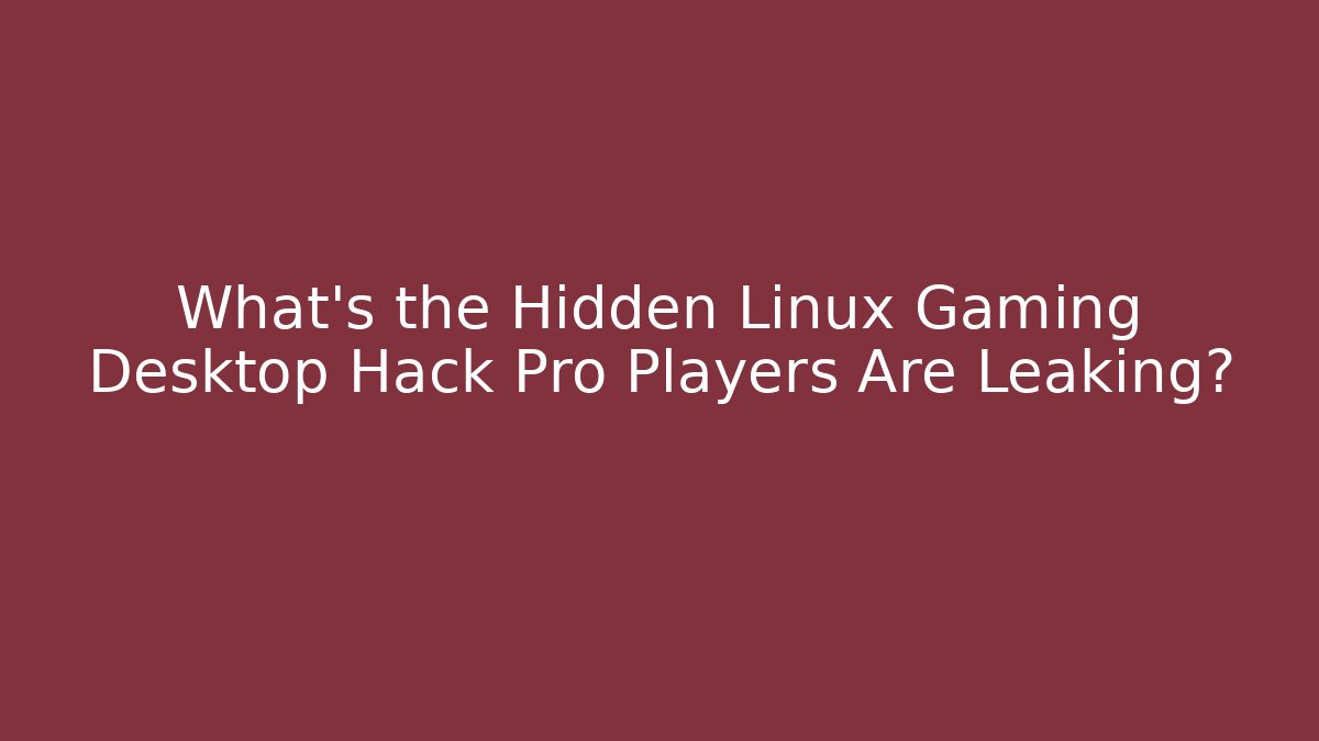 What's the Hidden Linux Gaming Desktop Hack Pro Players Are Leaking?