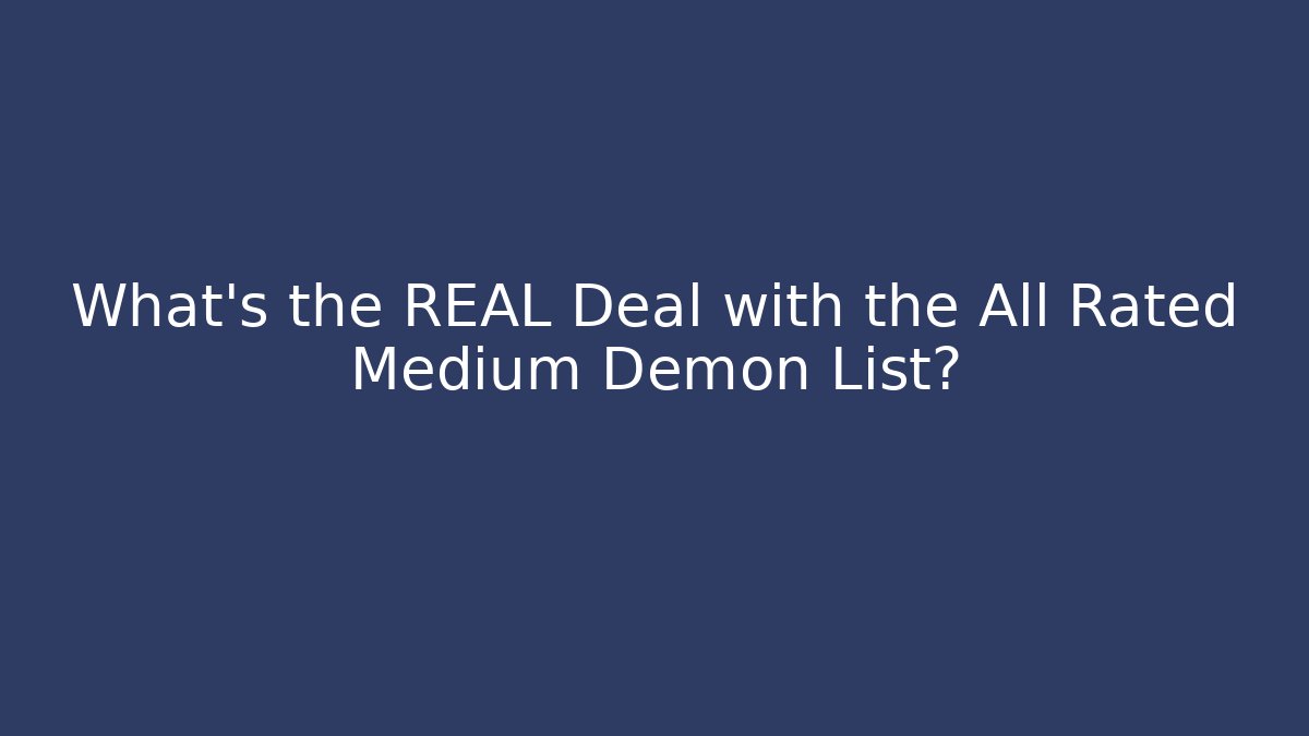 What's the REAL Deal with the All Rated Medium Demon List?