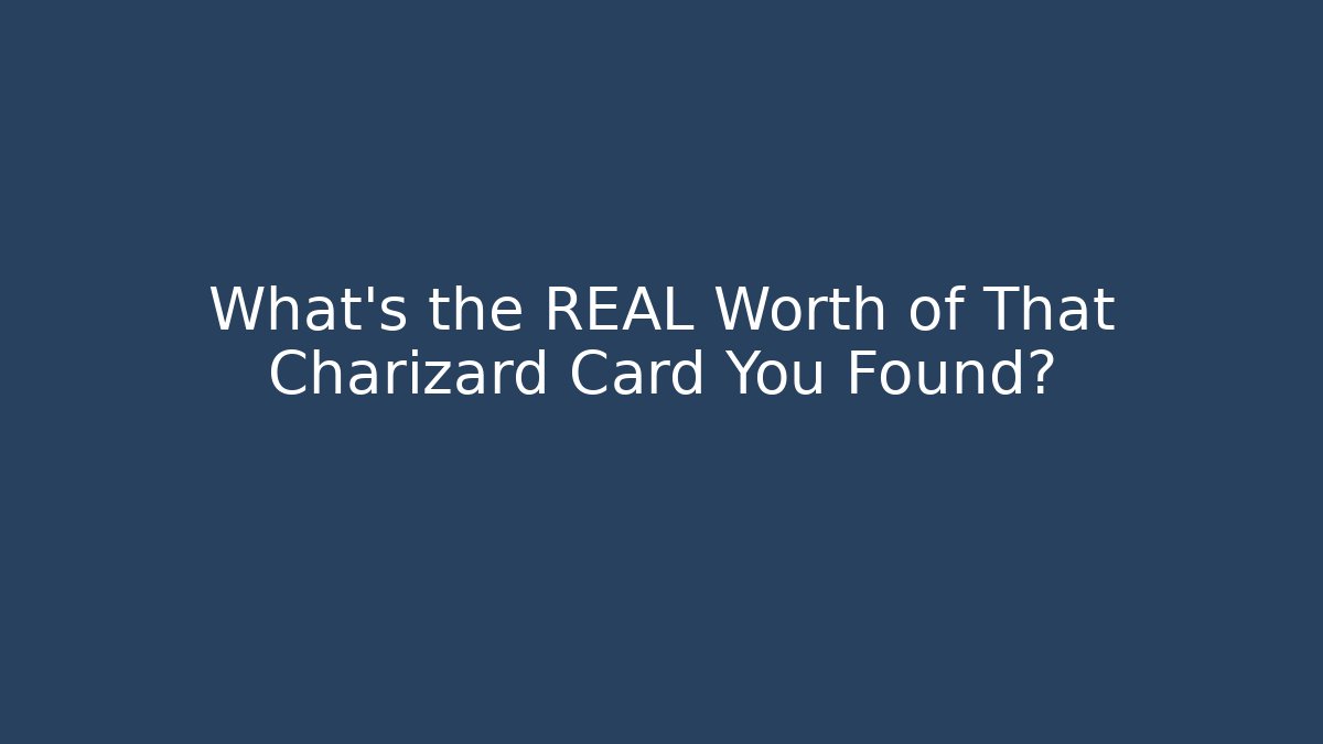 What's the REAL Worth of That Charizard Card You Found?