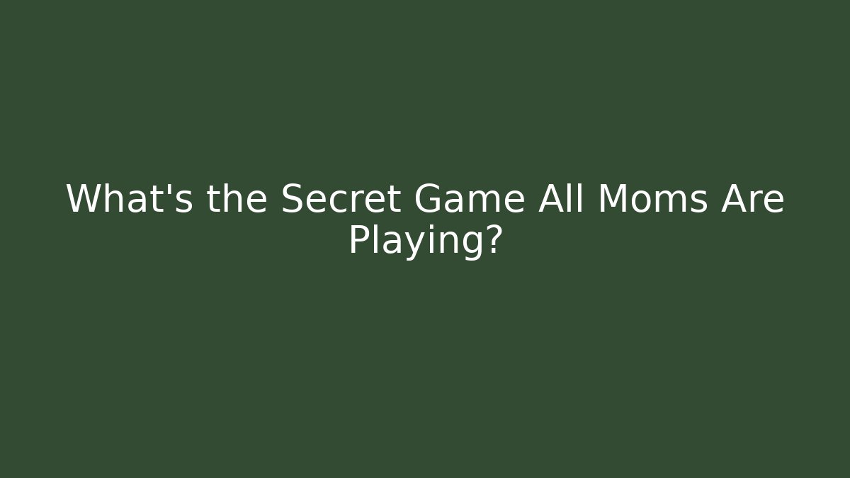 What's the Secret Game All Moms Are Playing?