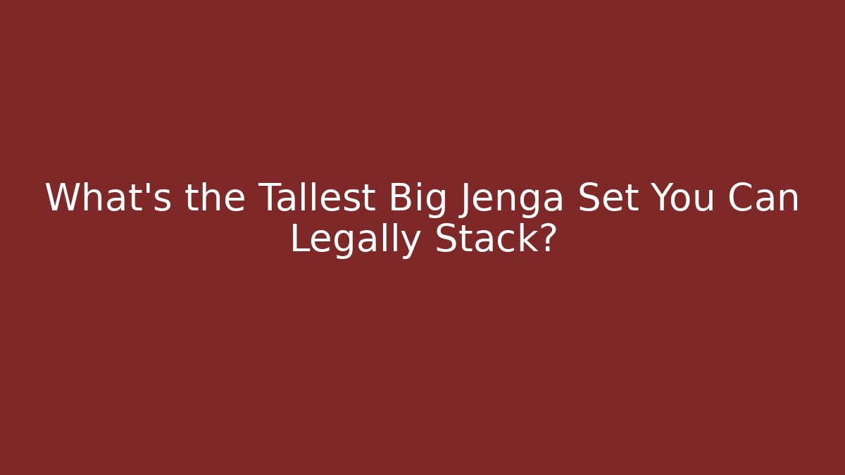 What's the Tallest Big Jenga Set You Can Legally Stack?