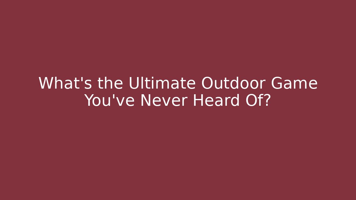 What's the Ultimate Outdoor Game You've Never Heard Of?