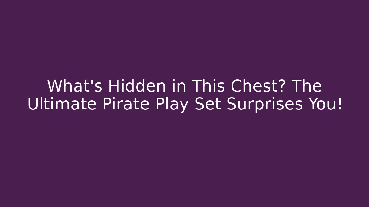 What’s Hidden in This Chest? The Ultimate Pirate Play Set Surprises You!