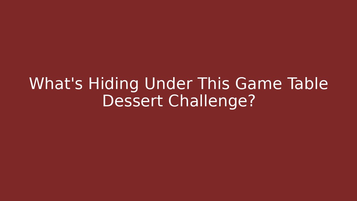What’s Hiding Under This Game Table Dessert Challenge?