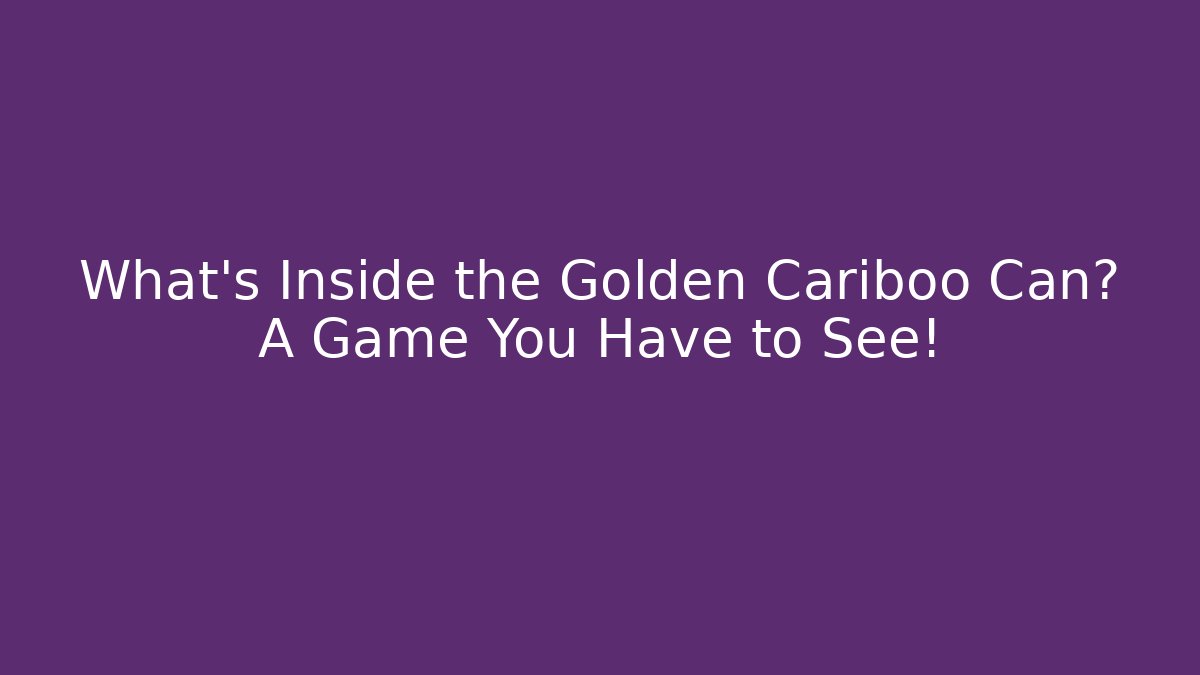 What’s Inside the Golden Cariboo Can? A Game You Have to See!