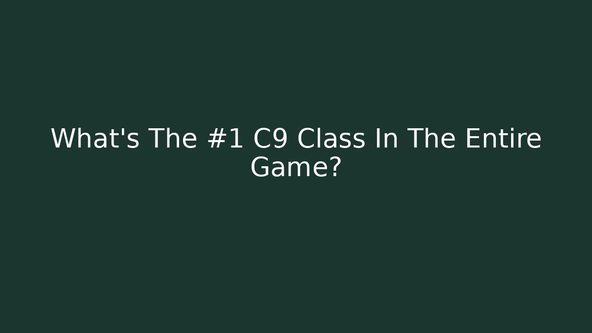What’s The #1 C9 Class In The Entire Game?