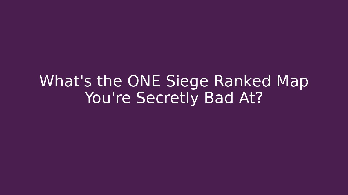 What’s the ONE Siege Ranked Map You’re Secretly Bad At?