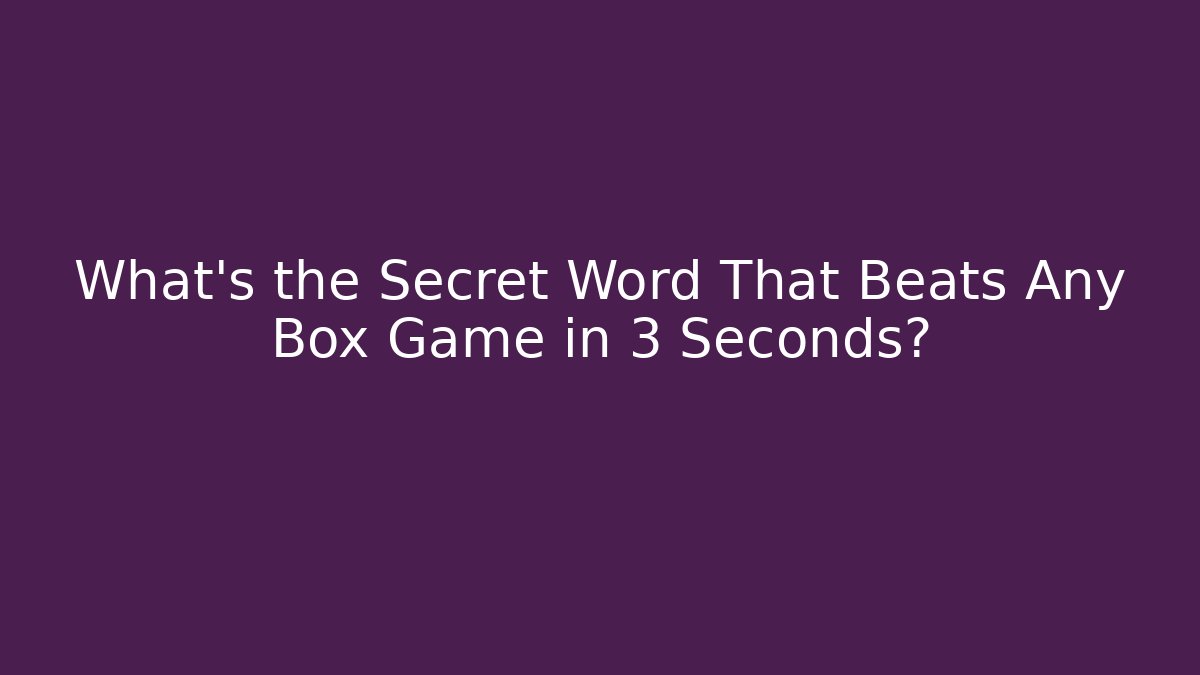 What’s the Secret Word That Beats Any Box Game in 3 Seconds?