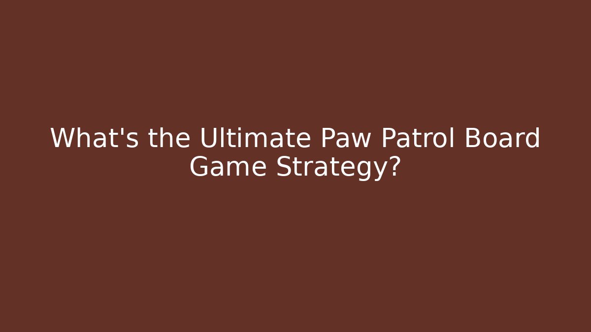 What’s the Ultimate Paw Patrol Board Game Strategy?