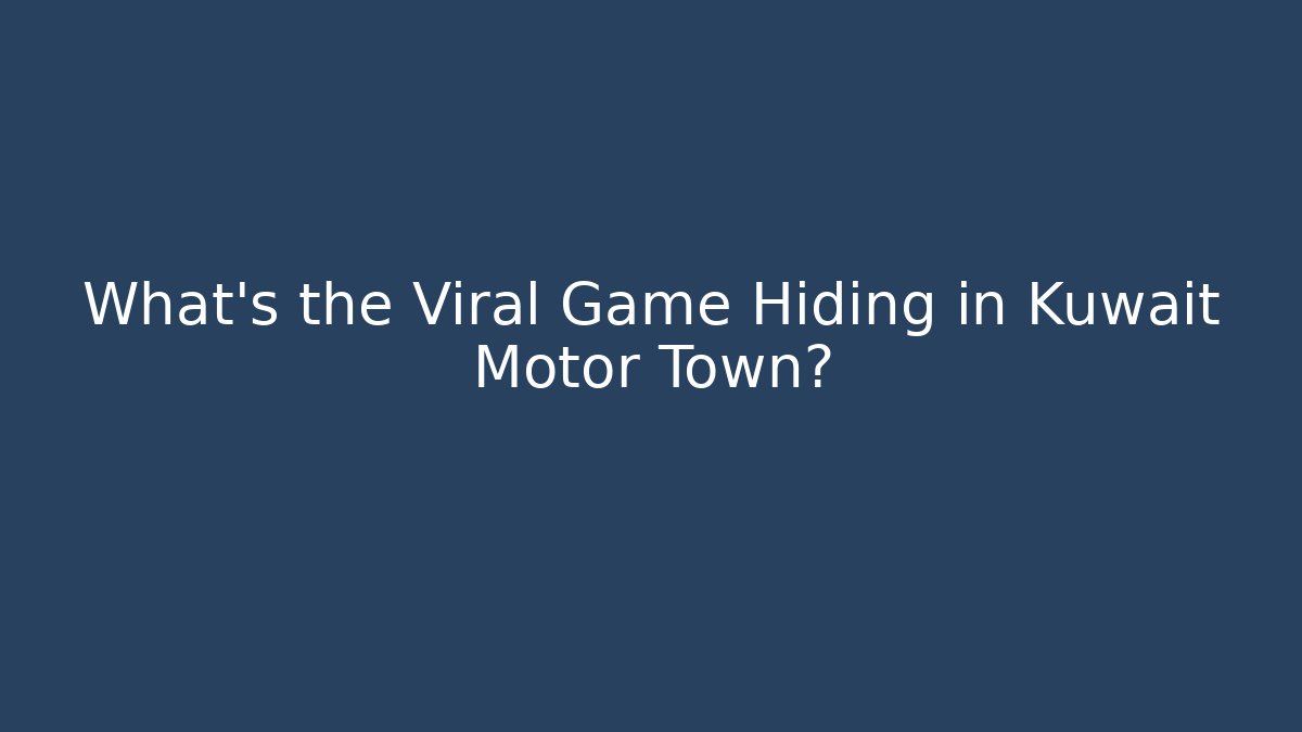 What’s the Viral Game Hiding in Kuwait Motor Town?