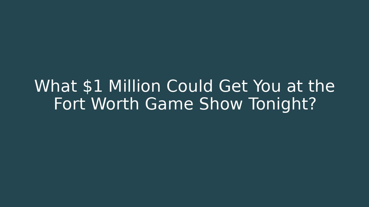 What $1 Million Could Get You at the Fort Worth Game Show Tonight?