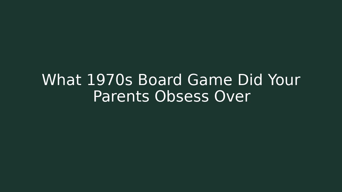 What 1970s Board Game Did Your Parents Obsess Over