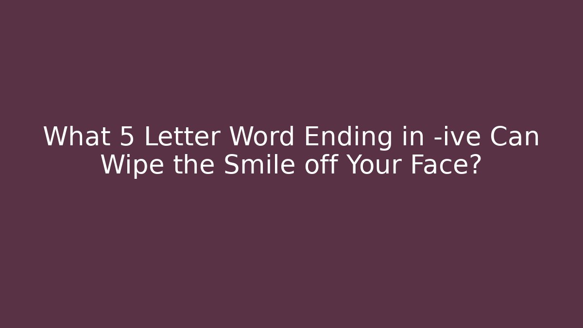 What 5 Letter Word Ending in -ive Can Wipe the Smile off Your Face? - Buddy Program