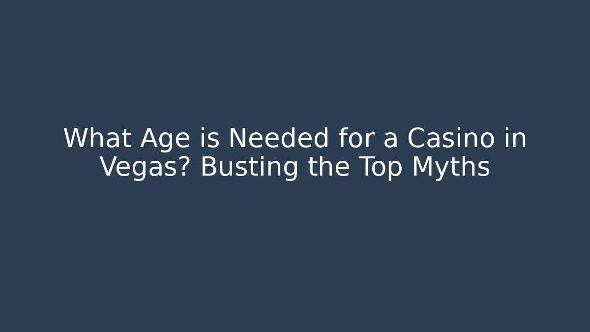 What Age is Needed for a Casino in Vegas? Busting the Top Myths