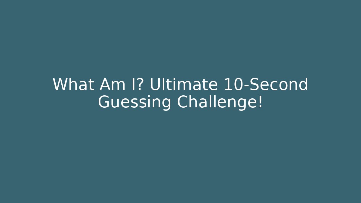 What Am I? Ultimate 10-Second Guessing Challenge!