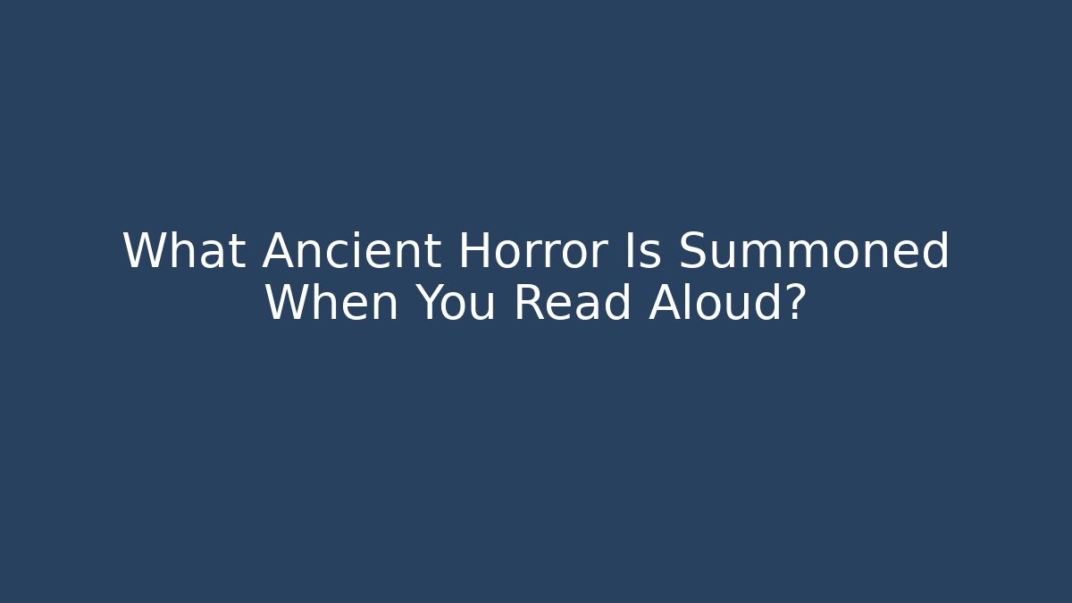 What Ancient Horror Is Summoned When You Read Aloud?