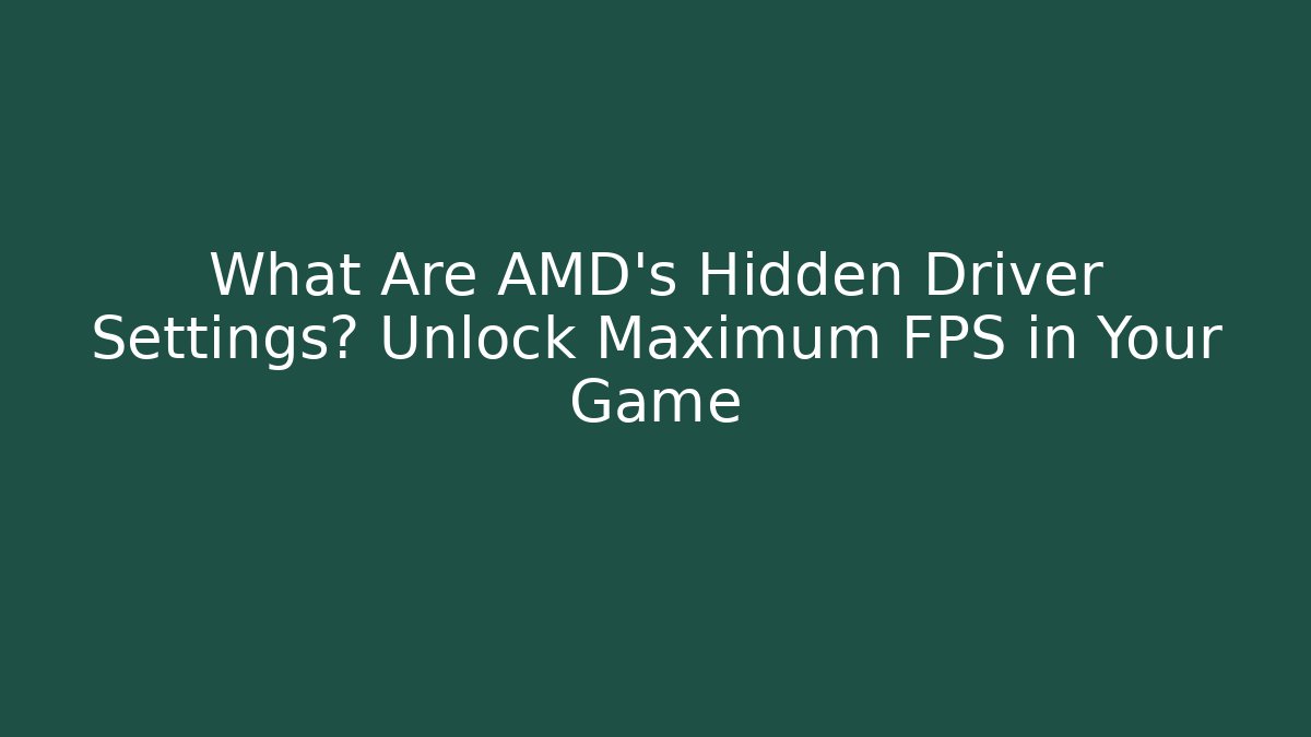 What Are AMD's Hidden Driver Settings? Unlock Maximum FPS in Your Game