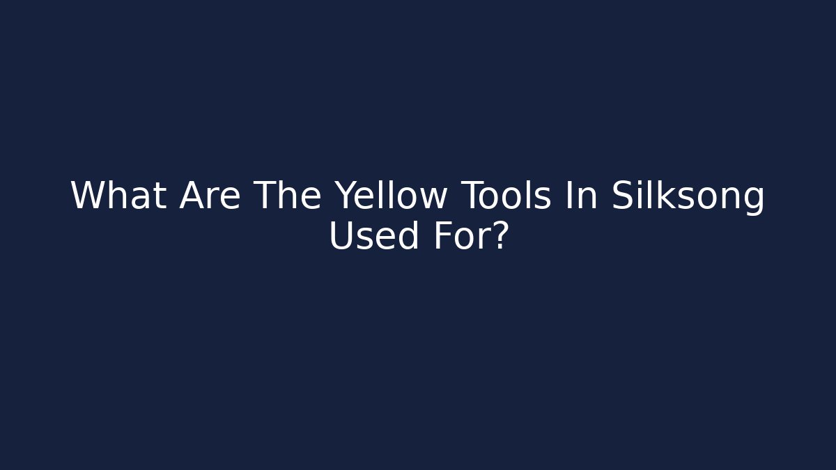 What Are The Yellow Tools In Silksong Used For?