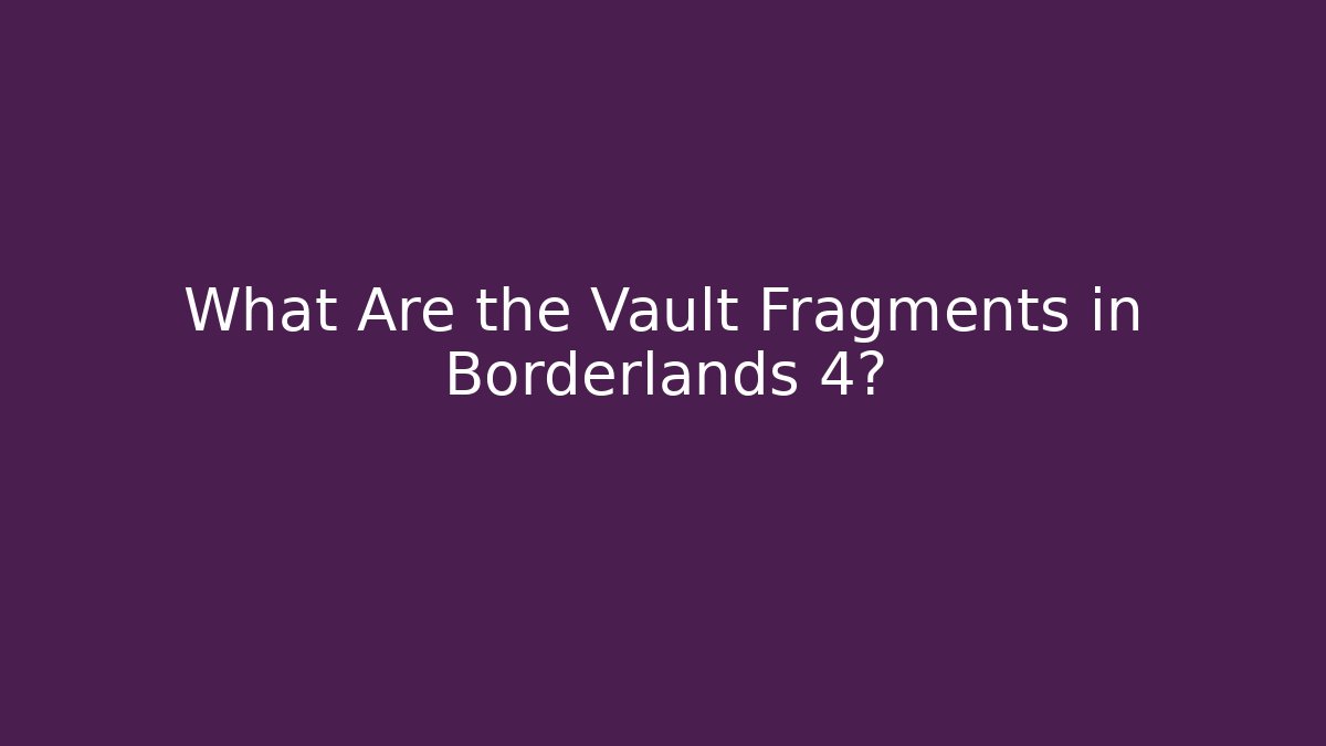 What Are the Vault Fragments in Borderlands 4?