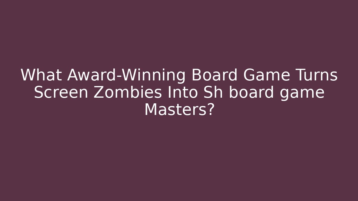 What Award-Winning Board Game Turns Screen Zombies Into Sh board game Masters?