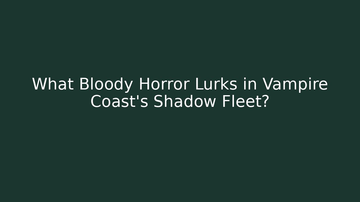 What Bloody Horror Lurks in Vampire Coast's Shadow Fleet?