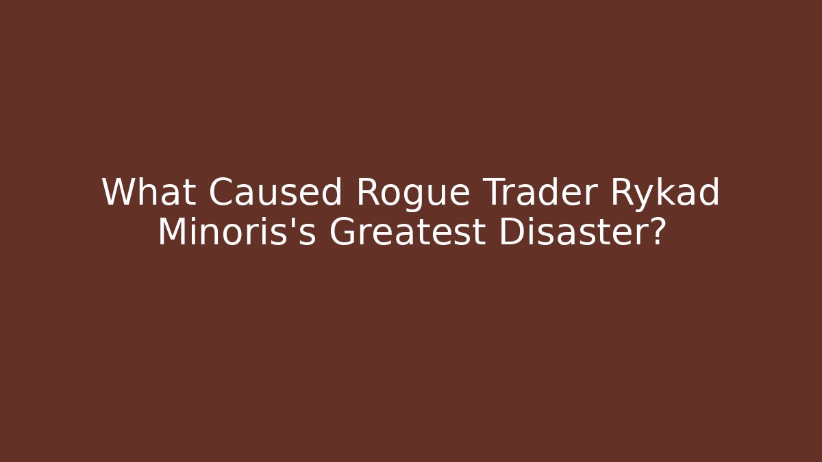 What Caused Rogue Trader Rykad Minoris's Greatest Disaster?