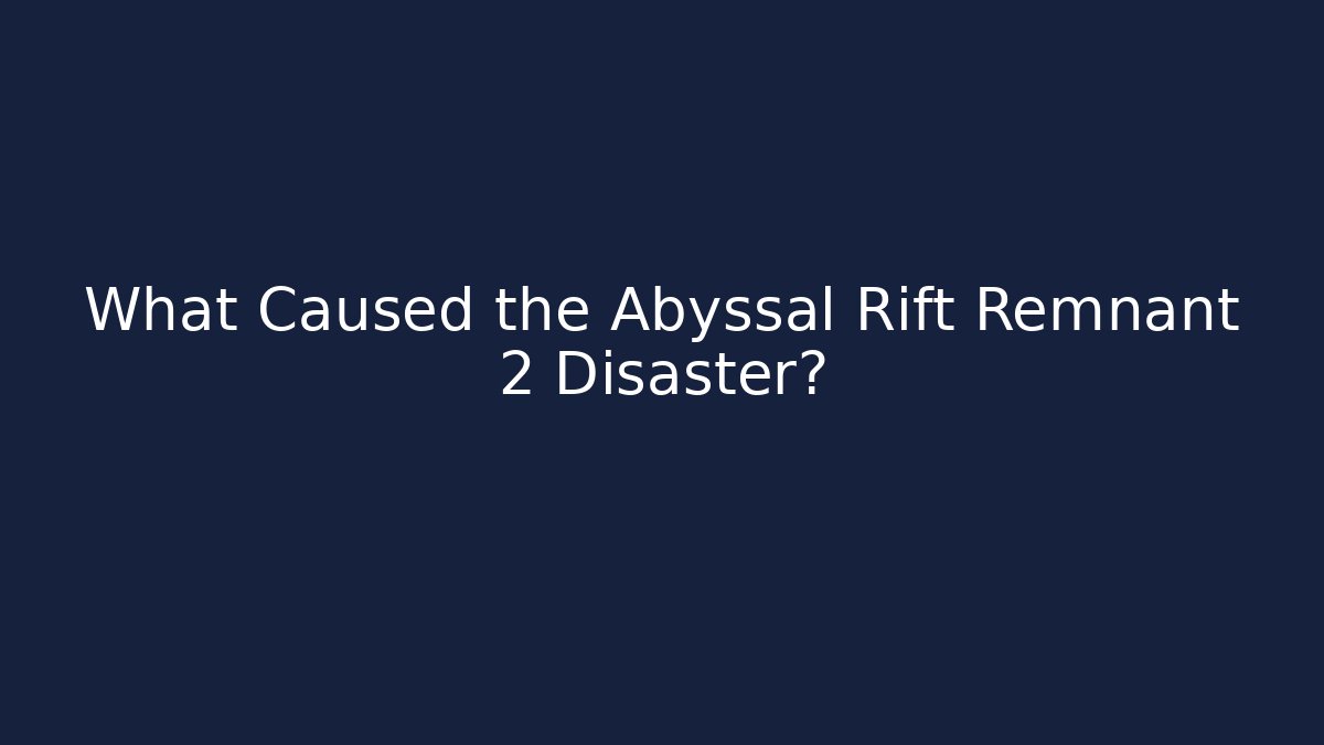 What Caused the Abyssal Rift Remnant 2 Disaster? - Buddy Program