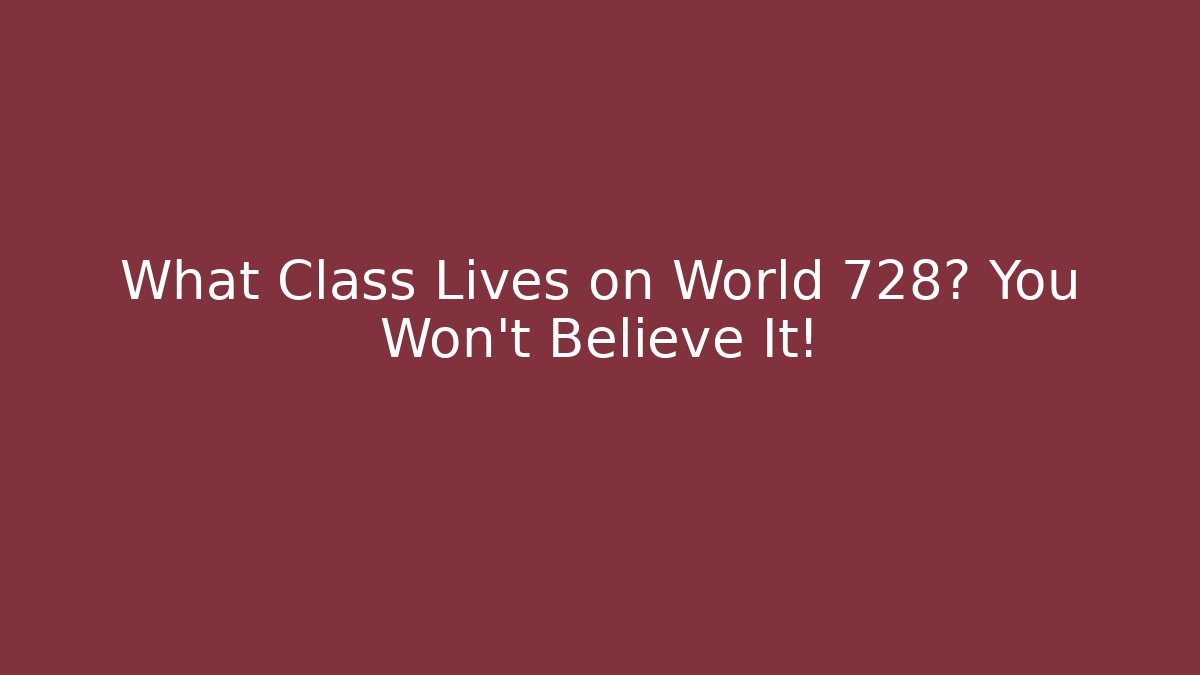 What Class Lives on World 728? You Won't Believe It!