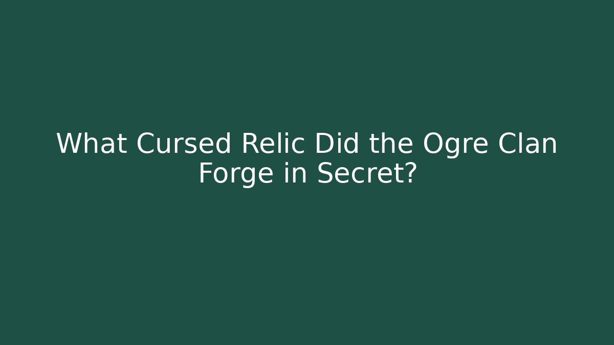 What Cursed Relic Did the Ogre Clan Forge in Secret?