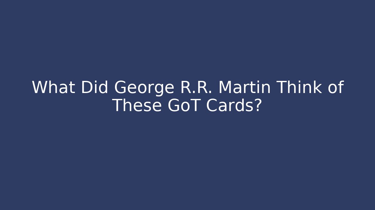What Did George R.R. Martin Think of These GoT Cards?
