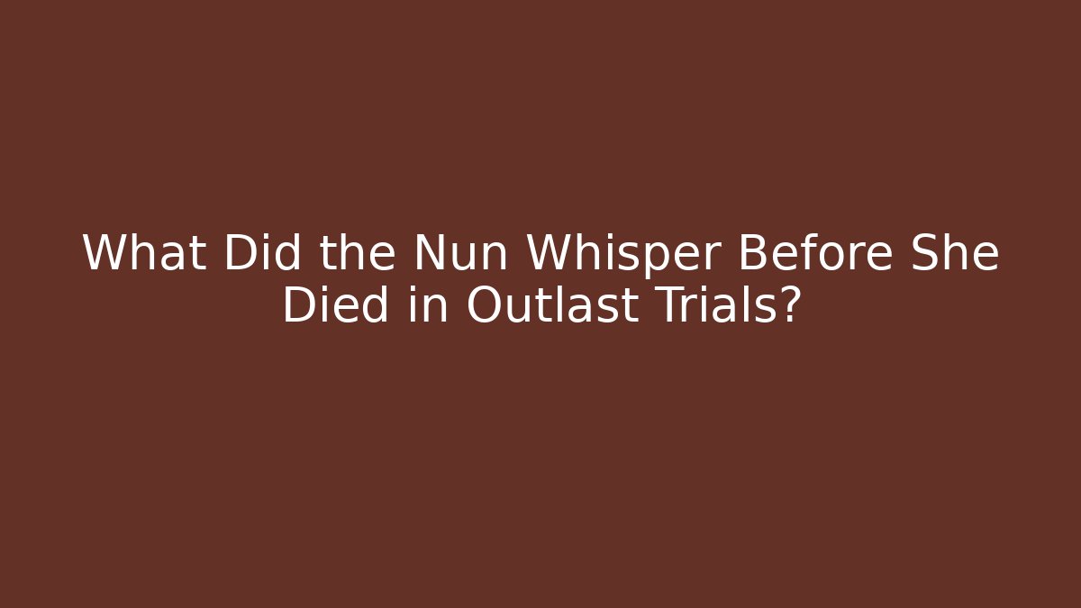 What Did the Nun Whisper Before She Died in Outlast Trials?