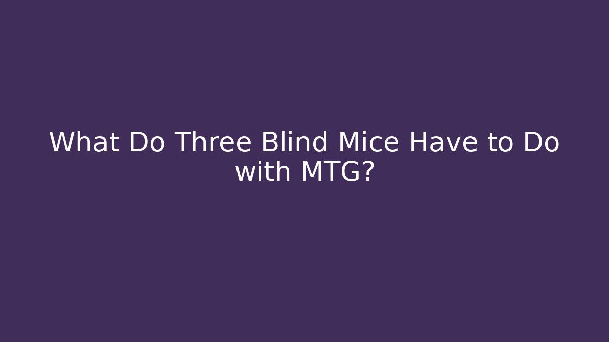 What Do Three Blind Mice Have to Do with MTG?