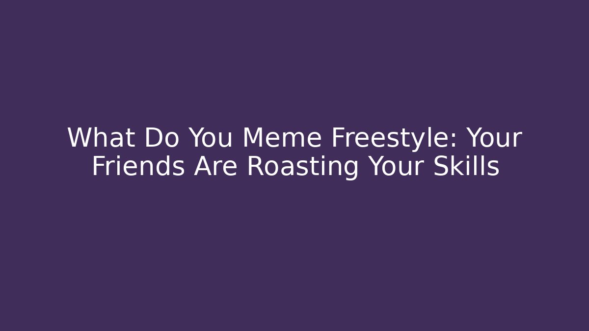 What Do You Meme Freestyle: Your Friends Are Roasting Your Skills