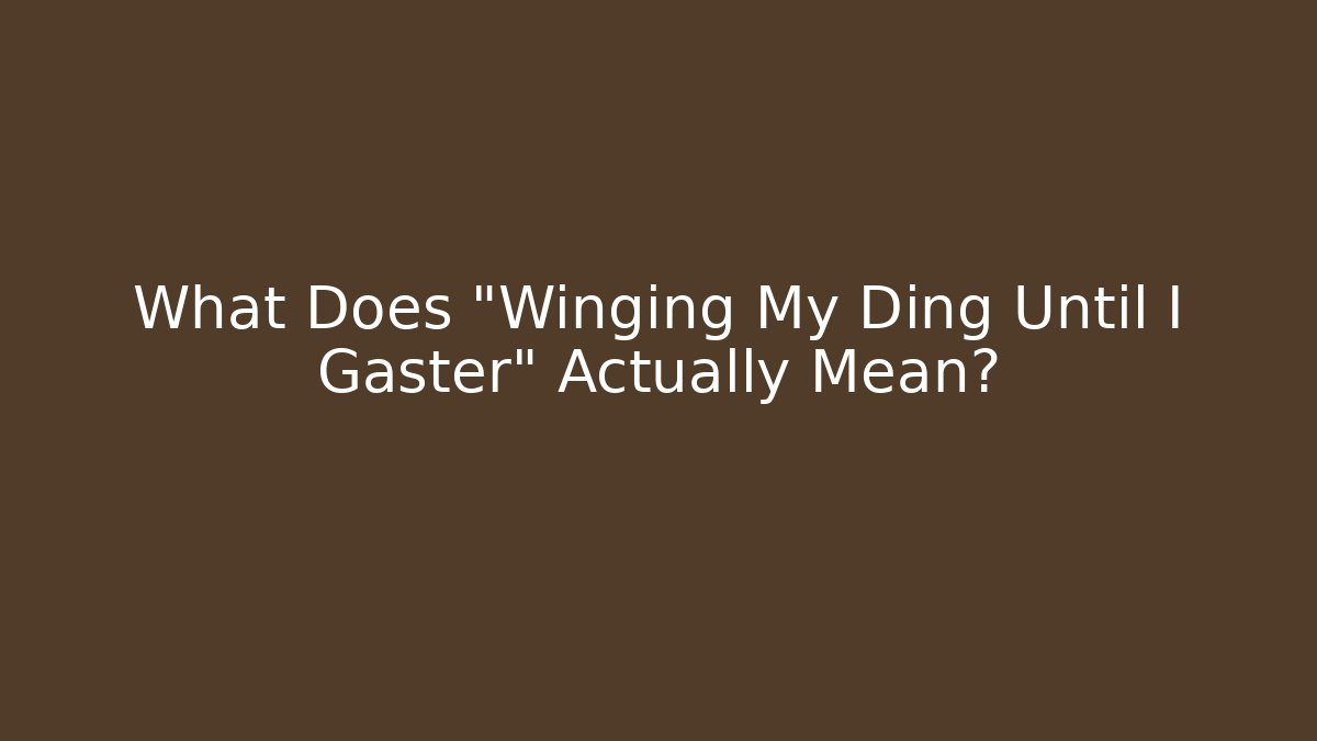 What Does "Winging My Ding Until I Gaster" Actually Mean?