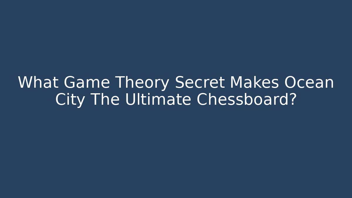 What Game Theory Secret Makes Ocean City The Ultimate Chessboard?